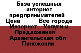 База успешных интернет предпринимателей › Цена ­ 600 - Все города Интернет » Услуги и Предложения   . Архангельская обл.,Пинежский 